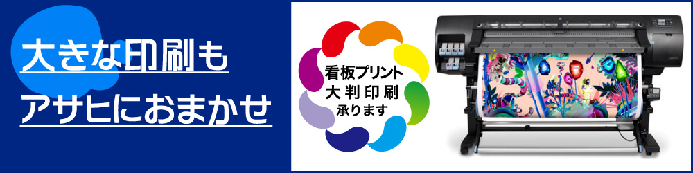 「大きな印刷もアサヒにおまかせ」看板プリント、大判印刷、承ります。