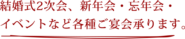 結婚式2次会、新年会・忘年会・ イベントなど各種ご宴会承ります。